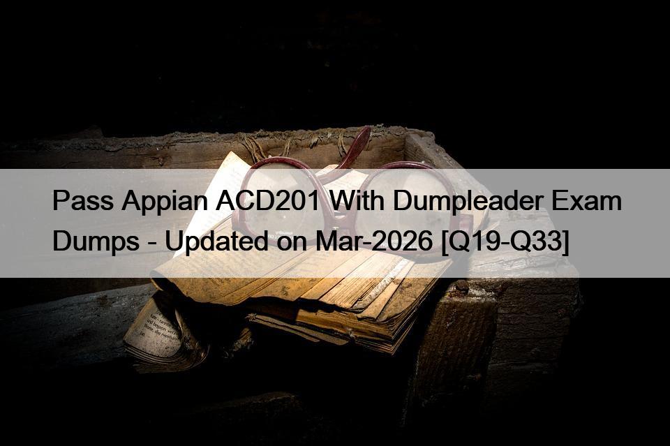 Pass Appian ACD201 With Dumpleader Exam Dumps – Updated on Mar-2026 [Q19-Q33]