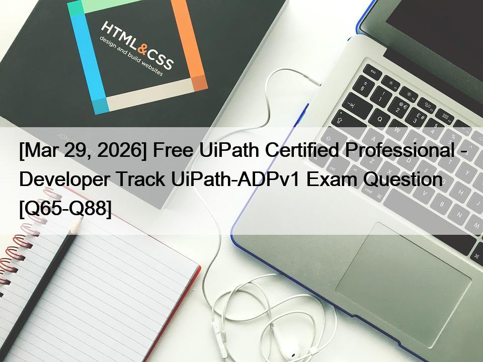 [Mar 29, 2026] Free UiPath Certified Professional – Developer Track UiPath-ADPv1 Exam Question [Q65-Q88]