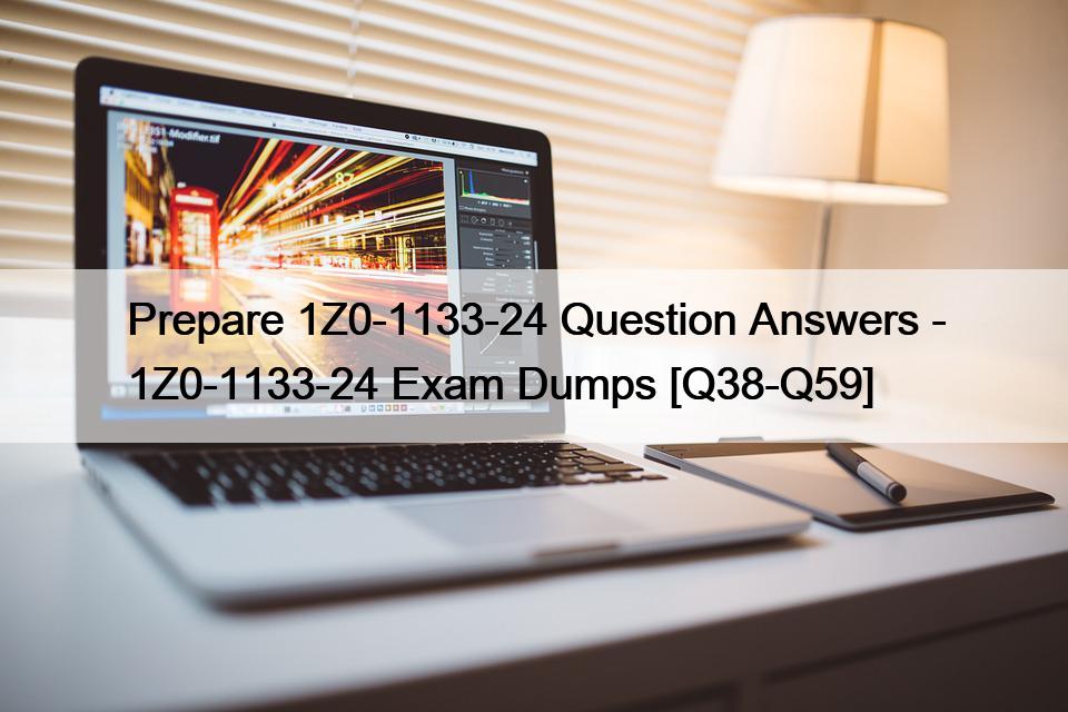 Prepare 1Z0-1133-24 Question Answers – 1Z0-1133-24 Exam Dumps [Q38-Q59]