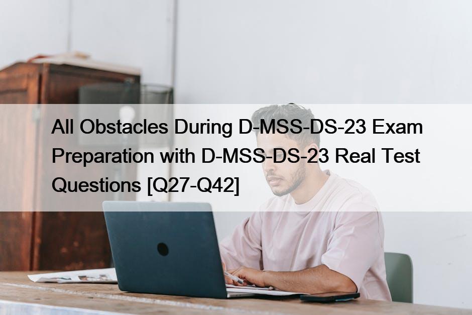All Obstacles During D-MSS-DS-23 Exam Preparation with D-MSS-DS-23 Real Test Questions [Q27-Q42]