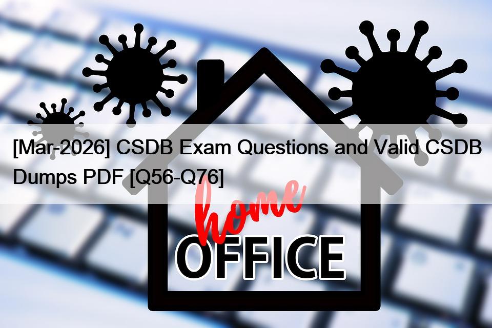[Mar-2026] CSDB Exam Questions and Valid CSDB Dumps PDF [Q56-Q76]