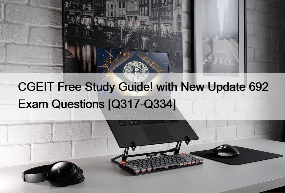 CGEIT Free Study Guide! with New Update 692 Exam Questions [Q317-Q334]