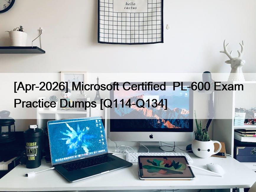 [Apr-2026] Microsoft Certified  PL-600 Exam Practice Dumps [Q114-Q134]