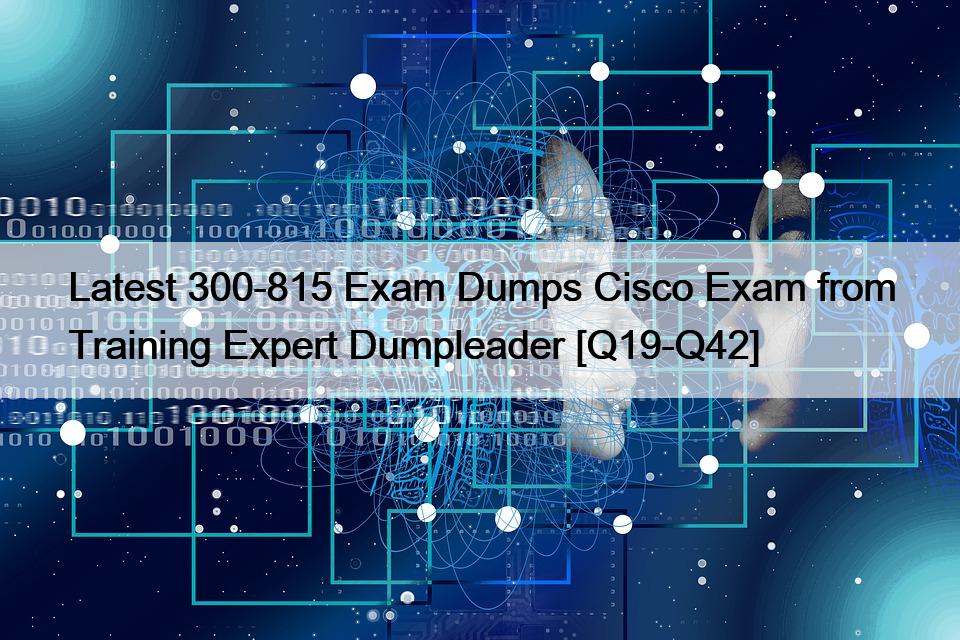 Latest 300-815 Exam Dumps Cisco Exam from Training Expert Dumpleader [Q19-Q42]