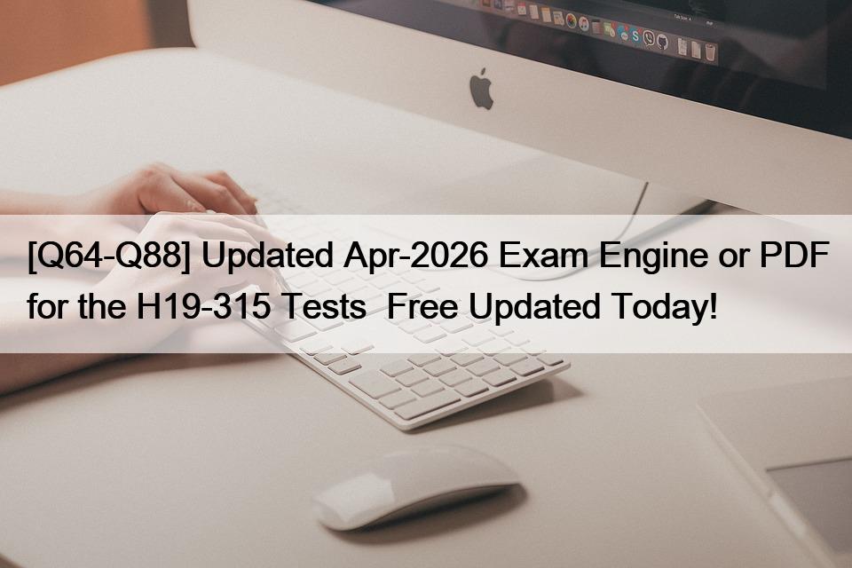 [Q64-Q88] Updated Apr-2026 Exam Engine or PDF for the H19-315 Tests  Free Updated Today!