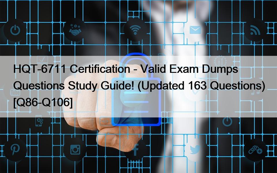 HQT-6711 Certification – Valid Exam Dumps Questions Study Guide! (Updated 163 Questions) [Q86-Q106]