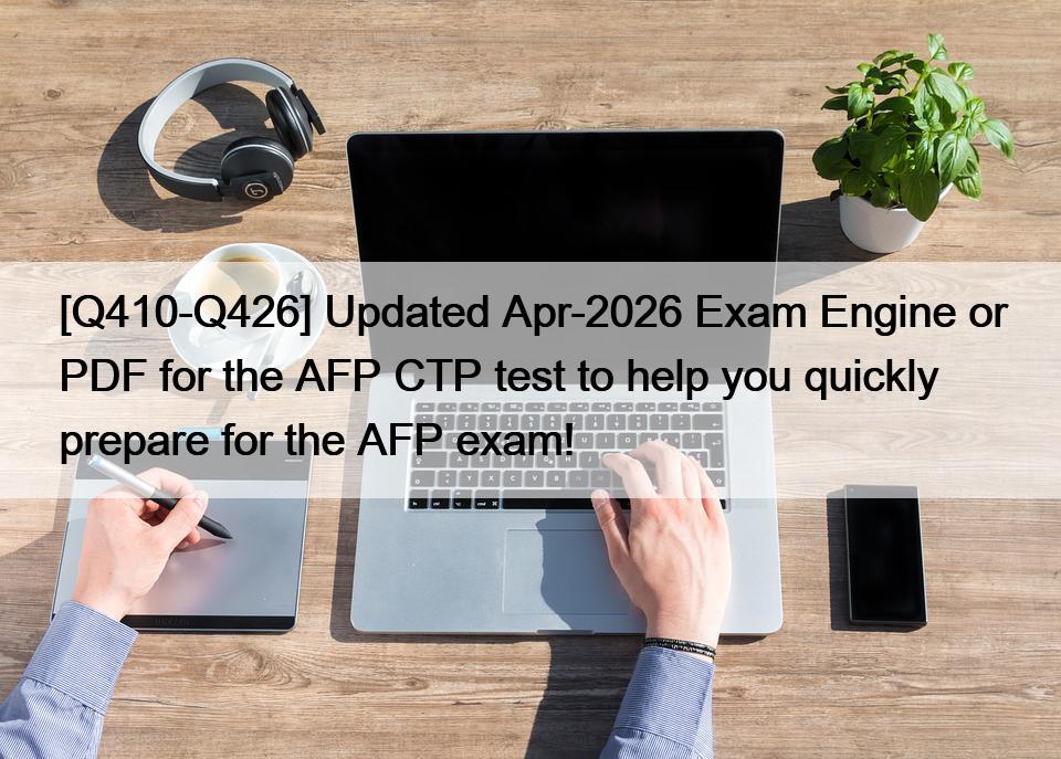 [Q410-Q426] Updated Apr-2026 Exam Engine or PDF for the AFP CTP test to help you quickly prepare for the AFP exam!