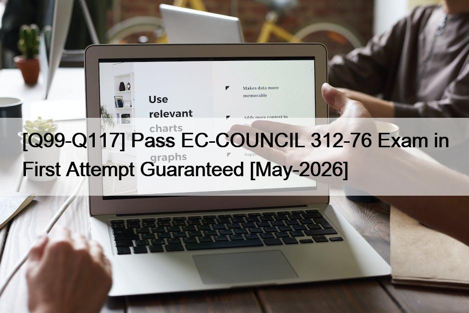[Q99-Q117] Pass EC-COUNCIL 312-76 Exam in First Attempt Guaranteed [May-2026]