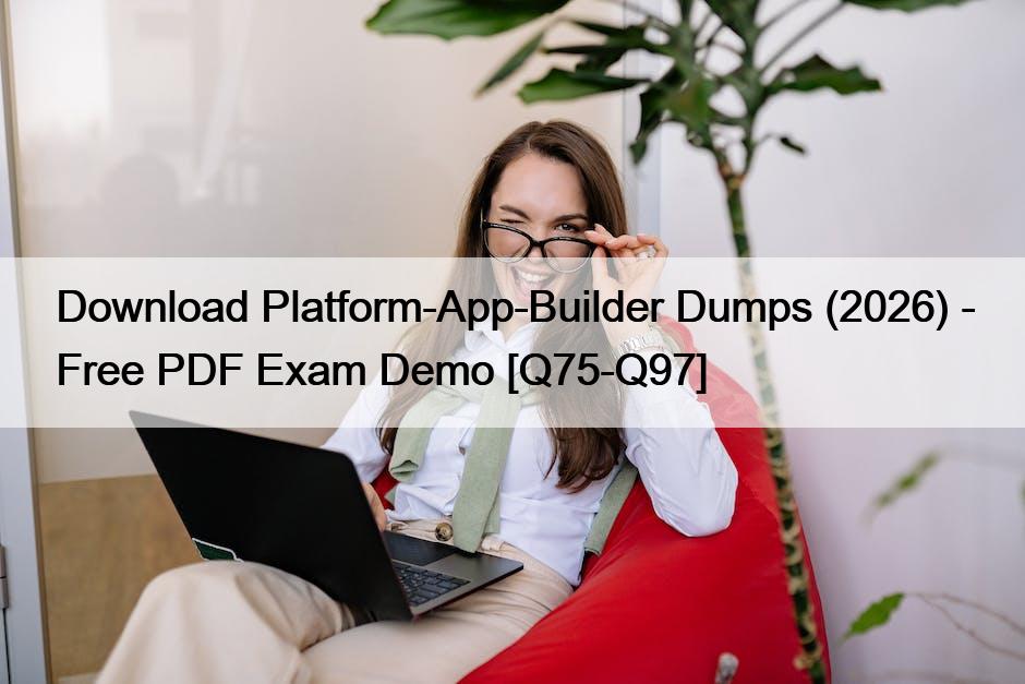Download Platform-App-Builder Dumps (2026) – Free PDF Exam Demo [Q75-Q97]
