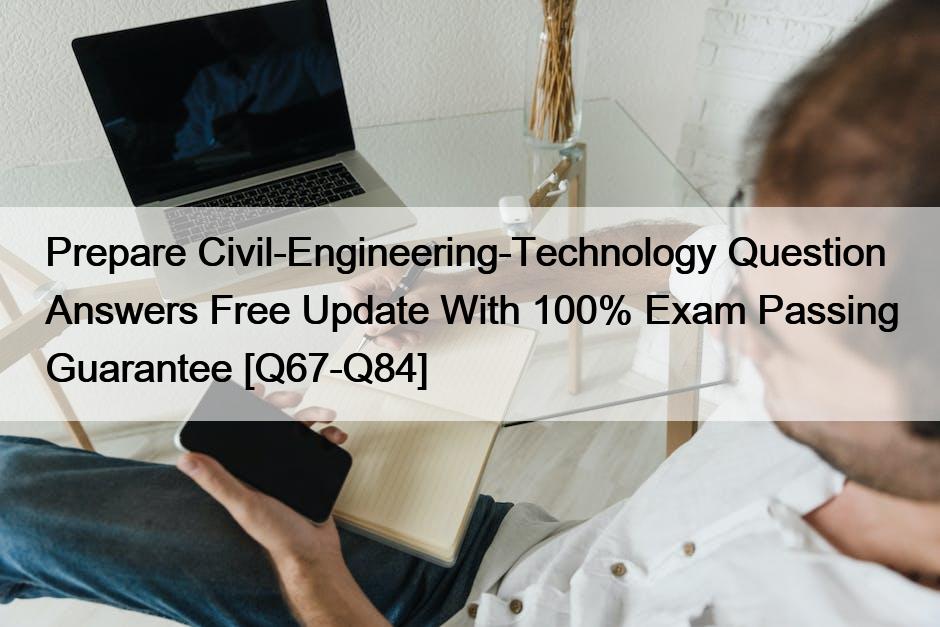 Prepare Civil-Engineering-Technology Question Answers Free Update With 100% Exam Passing Guarantee [Q67-Q84]