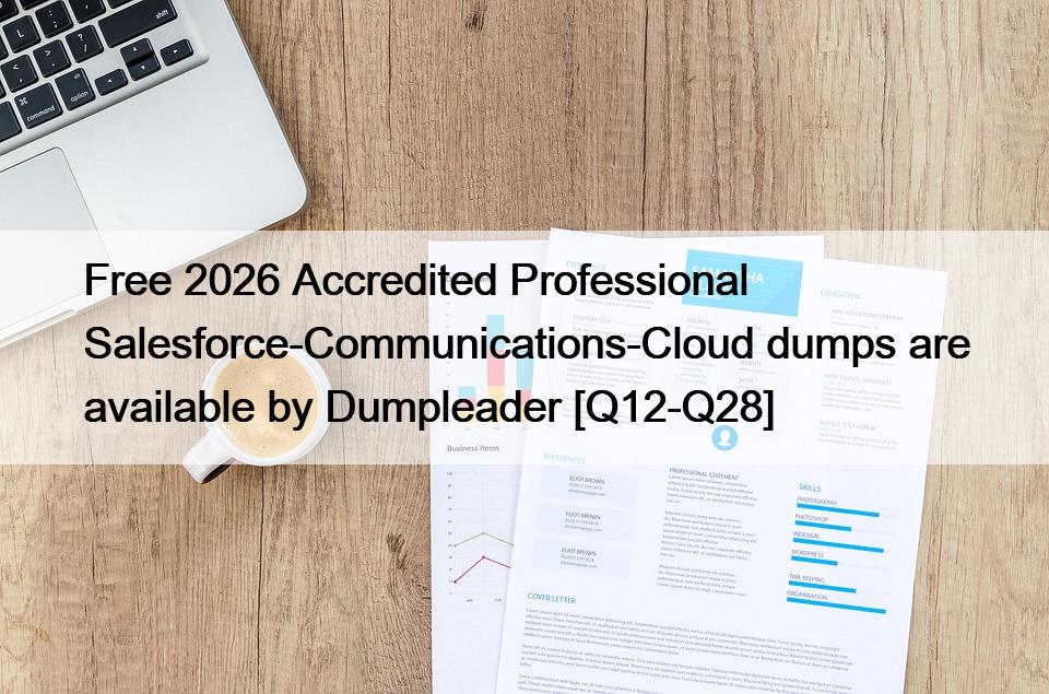 Free 2026 Accredited Professional Salesforce-Communications-Cloud dumps are available by Dumpleader [Q12-Q28]