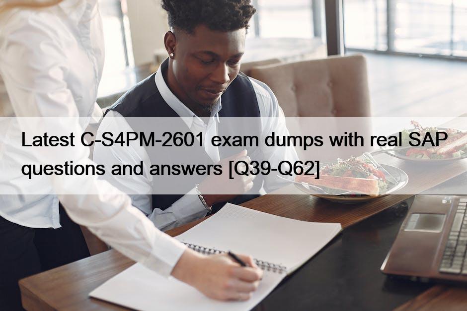Latest C-S4PM-2601 exam dumps with real SAP questions and answers [Q39-Q62]
