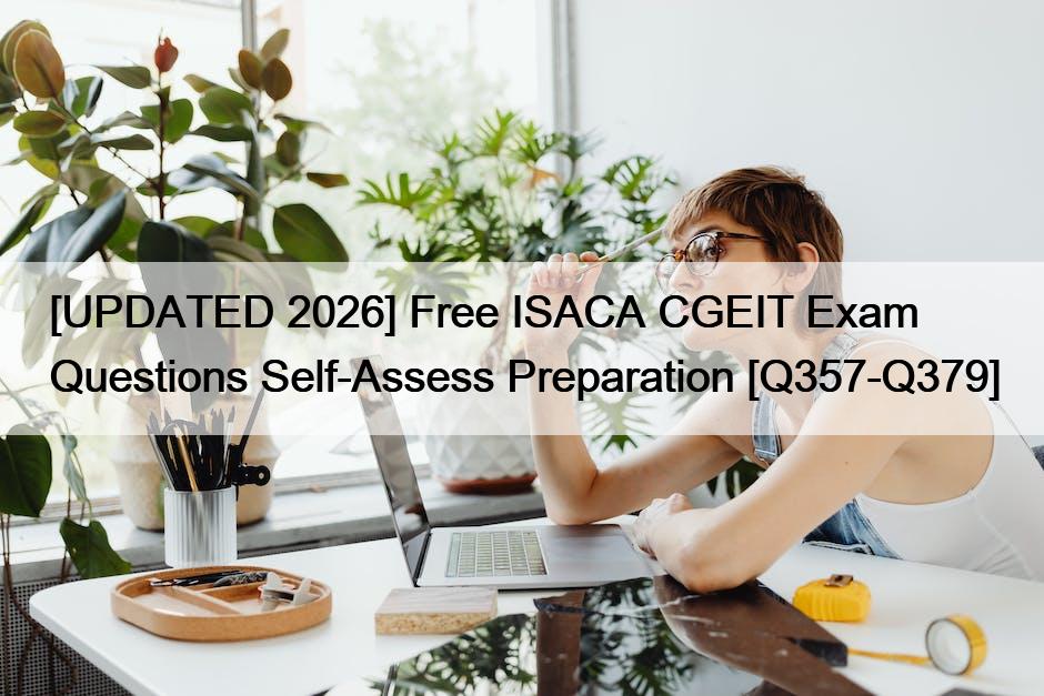 [UPDATED 2026] Free ISACA CGEIT Exam Questions Self-Assess Preparation [Q357-Q379]