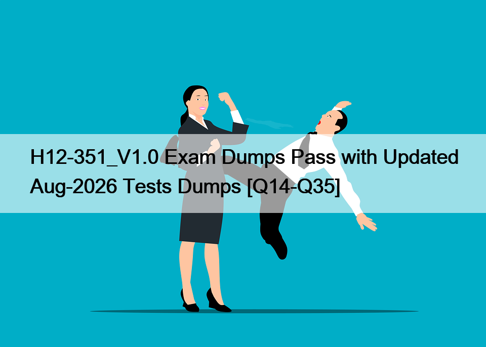 H12-351_V1.0 Exam Dumps Pass with Updated Aug-2026 Tests Dumps [Q14-Q35]