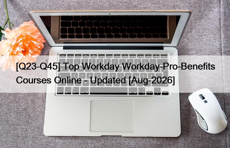 [Q23-Q45] Top Workday Workday-Pro-Benefits Courses Online – Updated [Aug-2026]