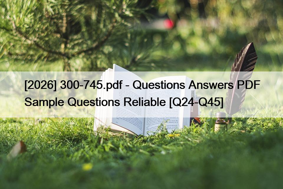 [2026] 300-745.pdf – Questions Answers PDF Sample Questions Reliable [Q24-Q45]