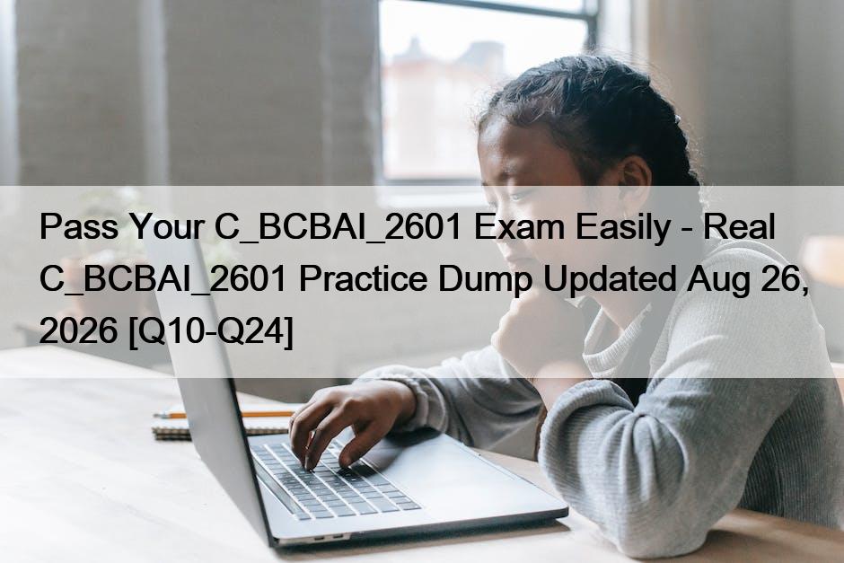 Pass Your C_BCBAI_2601 Exam Easily – Real C_BCBAI_2601 Practice Dump Updated Aug 26, 2026 [Q10-Q24]