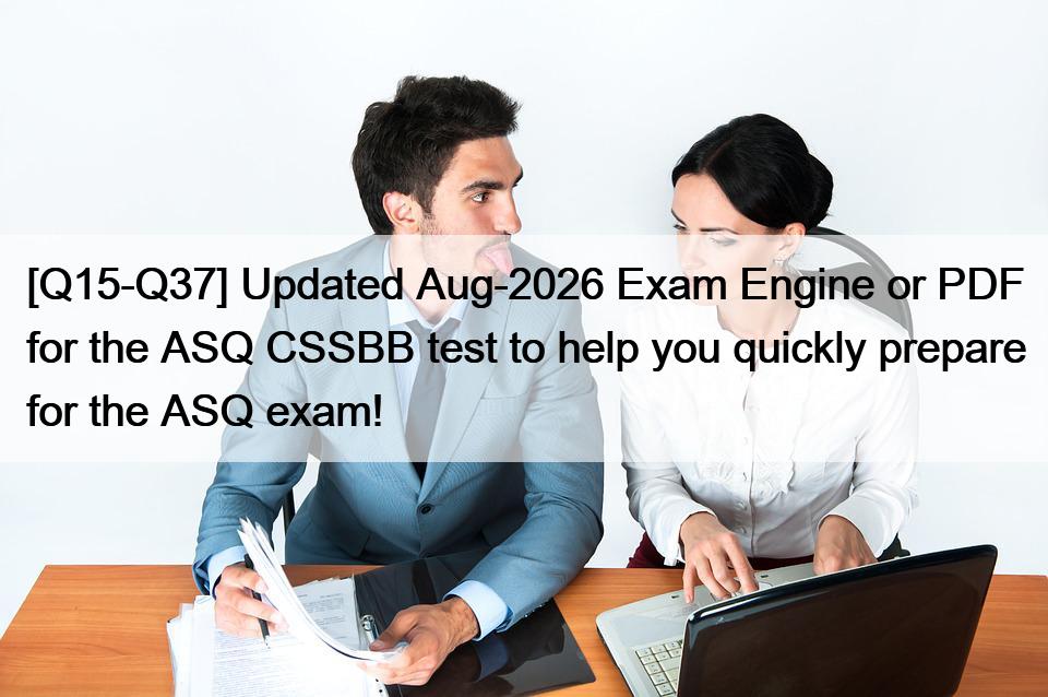 [Q15-Q37] Updated Aug-2026 Exam Engine or PDF for the ASQ CSSBB test to help you quickly prepare for the ASQ exam!