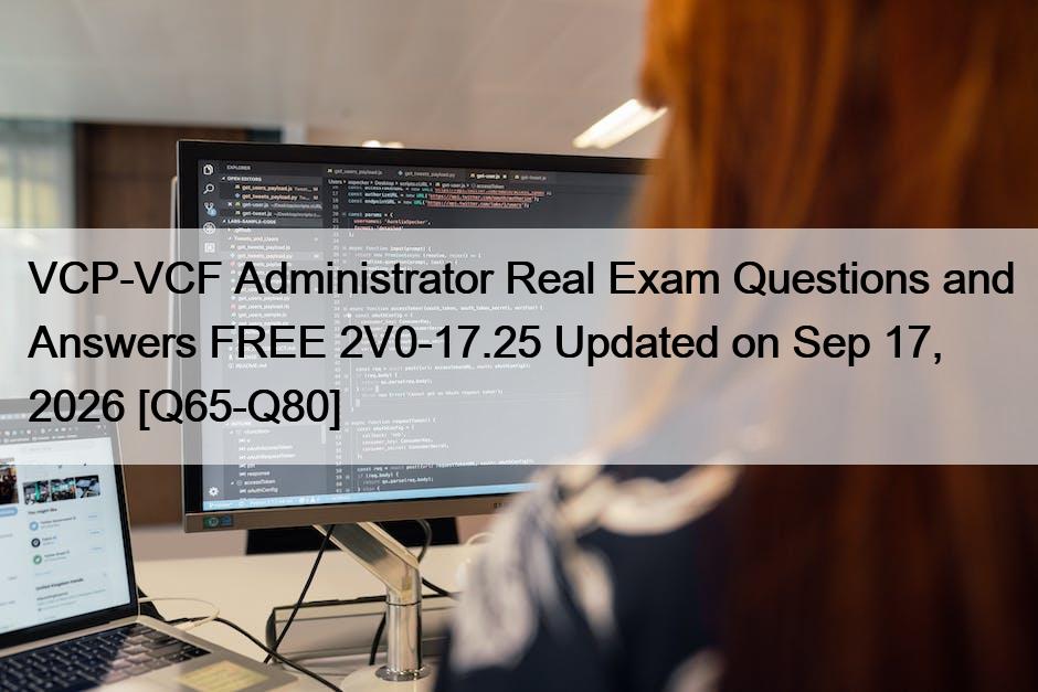 VCP-VCF Administrator Real Exam Questions and Answers FREE 2V0-17.25 Updated on Sep 17, 2026 [Q65-Q80]