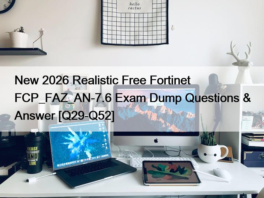 New 2026 Realistic Free Fortinet FCP_FAZ_AN-7.6 Exam Dump Questions & Answer [Q29-Q52]
