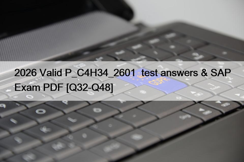 2026 Valid P_C4H34_2601  test answers & SAP Exam PDF [Q32-Q48]