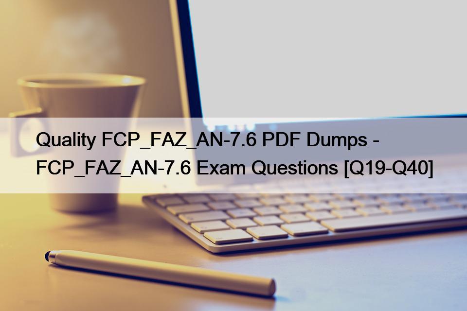 Quality FCP_FAZ_AN-7.6 PDF Dumps – FCP_FAZ_AN-7.6 Exam Questions [Q19-Q40]