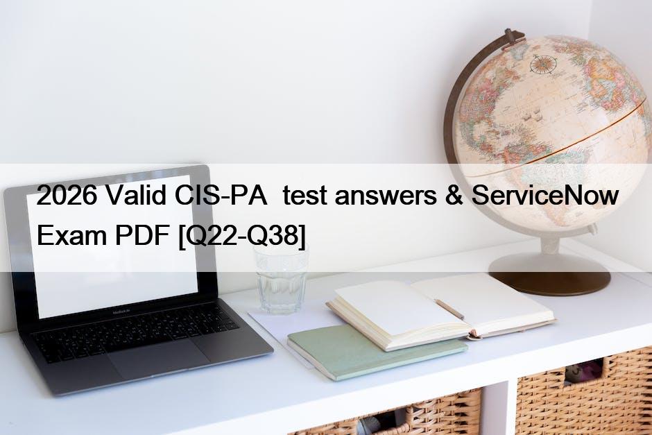 2026 Valid CIS-PA  test answers & ServiceNow Exam PDF [Q22-Q38]