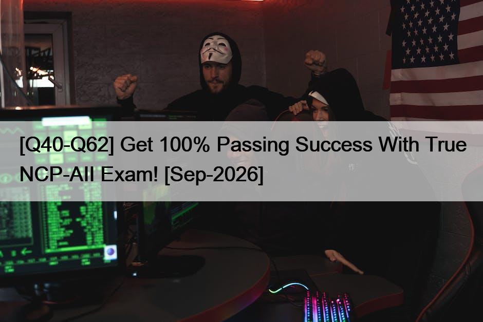 [Q40-Q62] Get 100% Passing Success With True NCP-AII Exam! [Sep-2026]