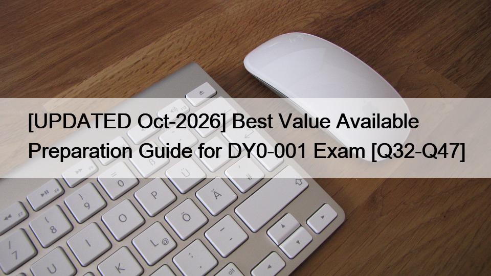 [UPDATED Oct-2026] Best Value Available Preparation Guide for DY0-001 Exam [Q32-Q47]