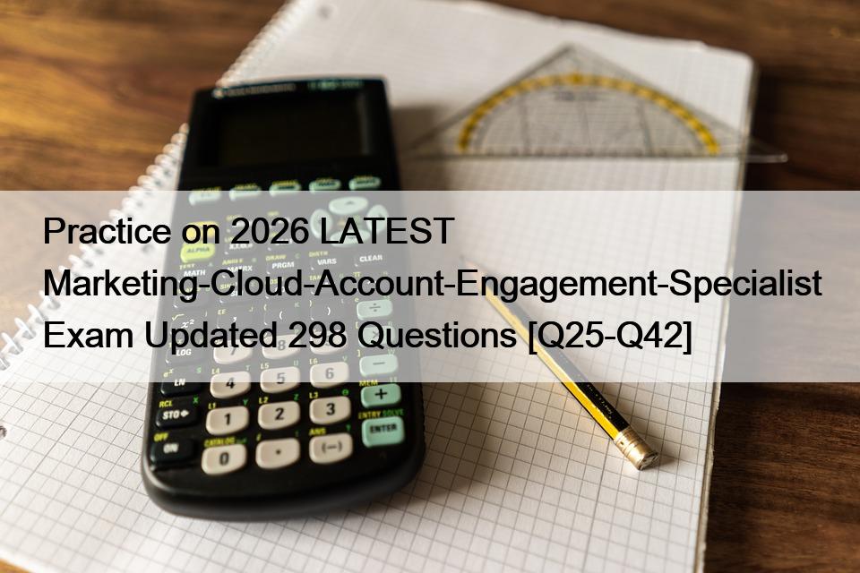 Practice on 2026 LATEST Marketing-Cloud-Account-Engagement-Specialist Exam Updated 298 Questions [Q25-Q42]