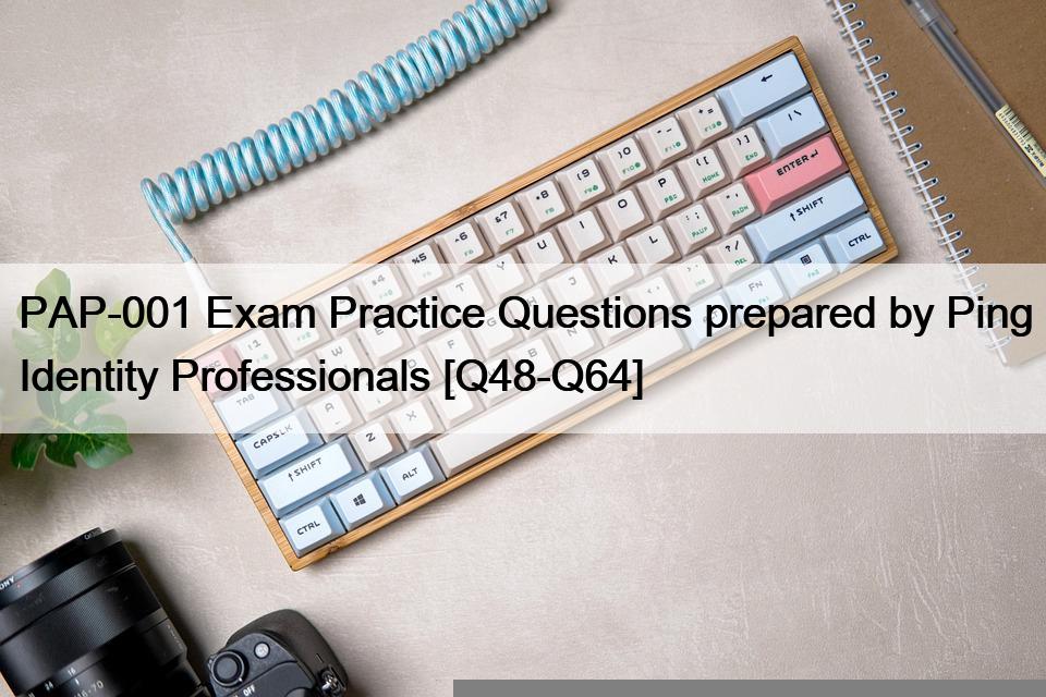 PAP-001 Exam Practice Questions prepared by Ping Identity Professionals [Q48-Q64]