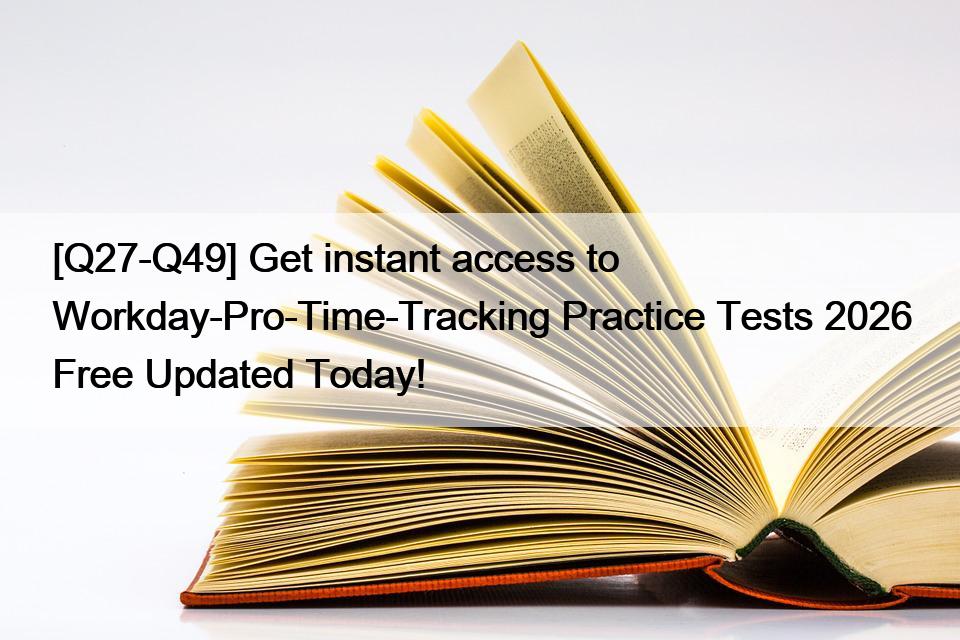 [Q27-Q49] Get instant access to Workday-Pro-Time-Tracking Practice Tests 2026 Free Updated Today!