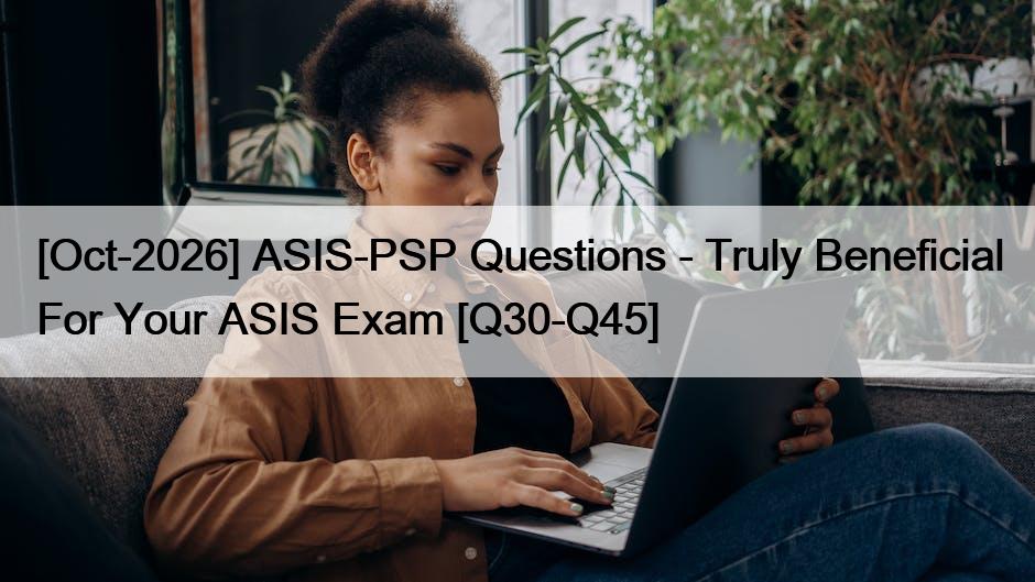 [Oct-2026] ASIS-PSP Questions – Truly Beneficial For Your ASIS Exam [Q30-Q45]
