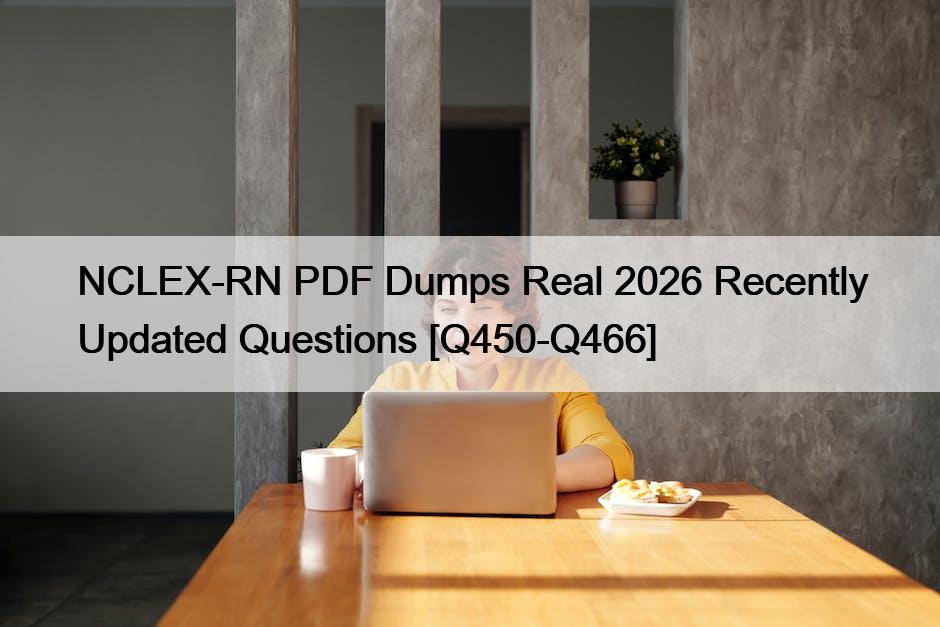 NCLEX-RN PDF Dumps Real 2026 Recently Updated Questions [Q450-Q466]